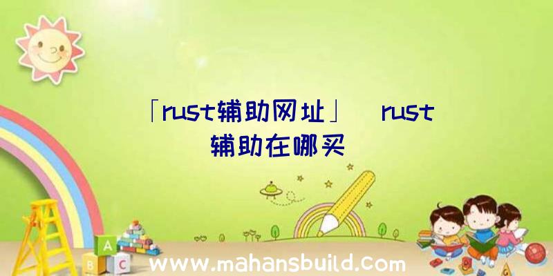 「rust辅助网址」|rust辅助在哪买